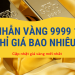 Nhẫn vàng 9999 1 chỉ giá bao nhiêu hôm nay?
