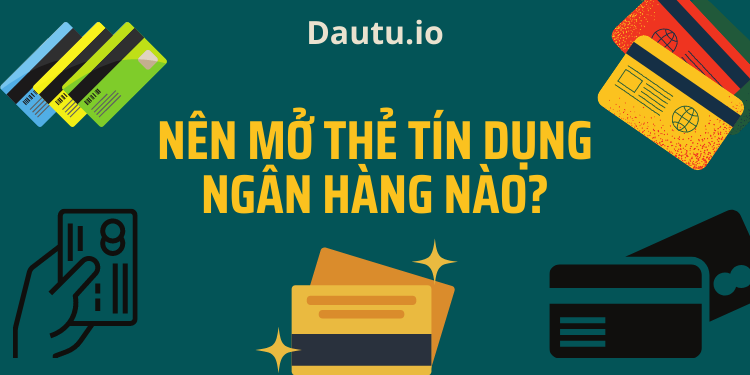 Nên mở thẻ tín dụng ngân hàng nào tốt?