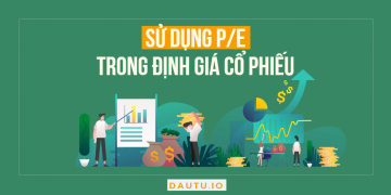 Sử dụng chỉ số P/E trong đánh giá cơ hội, tiềm năng của cổ phiếu