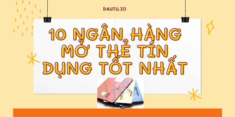 TOP 10 ngân hàng mở thẻ tín dụng tốt nhất