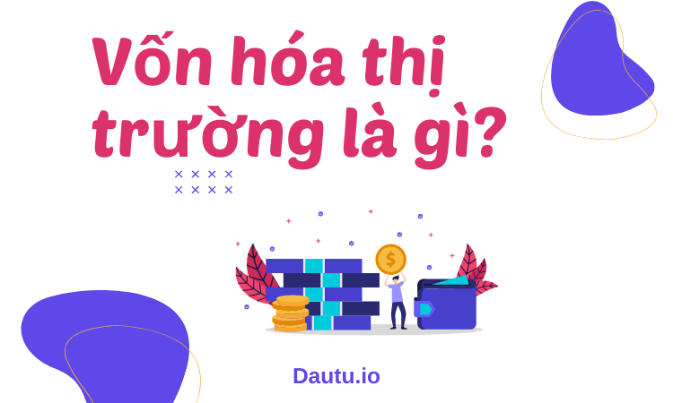 Vốn hóa là gì? Vốn hóa thị trường là gì?