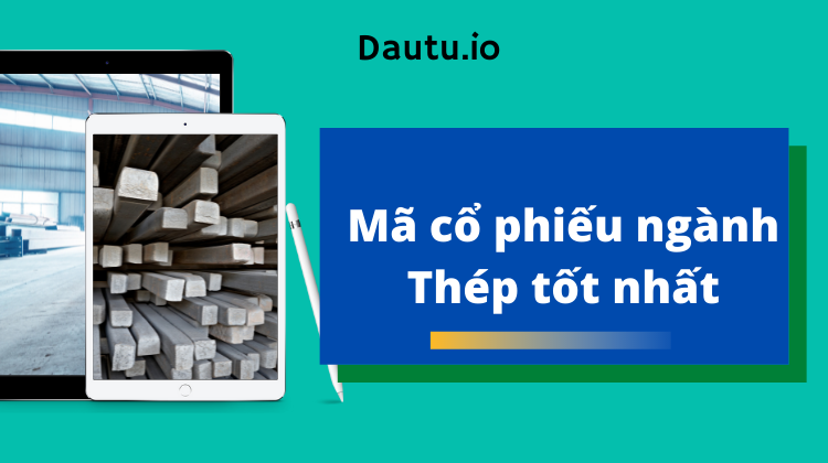 Các mã cổ phiếu ngành thép tốt nhất