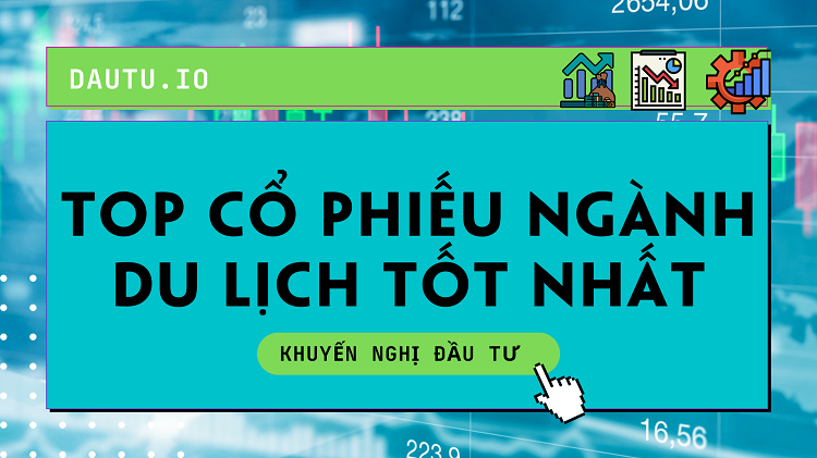 Danh sách các mã cổ phiếu ngành du lịch tốt nhất nên đầu tư