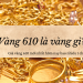 Vàng 610 là vàng gì, giá bao nhiêu 1 chỉ?