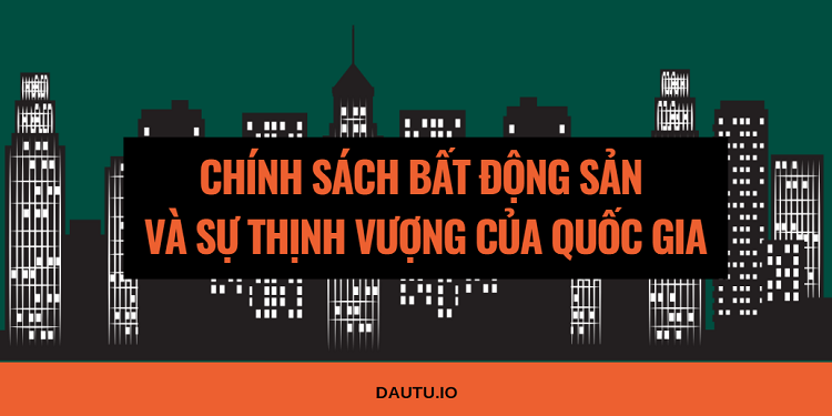 Phân tích: Chính sách bất động sản và sự thịnh vượng của quốc gia