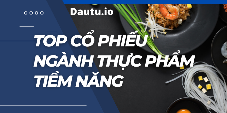 Các mã cổ phiếu ngành thực phẩm tiềm năng