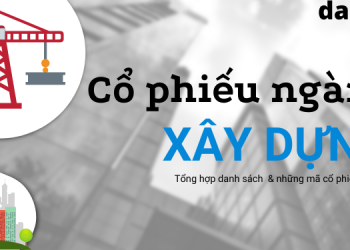 Tổng hợp danh sách mã cổ phiếu ngành xây dựng tiềm năng