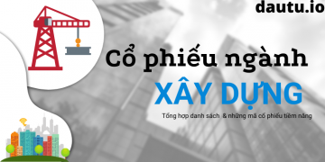 Tổng hợp danh sách mã cổ phiếu ngành xây dựng tiềm năng