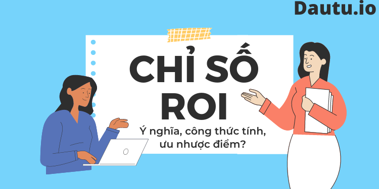 Chỉ số ROI là gì, công thức tính, ưu nhược điểm