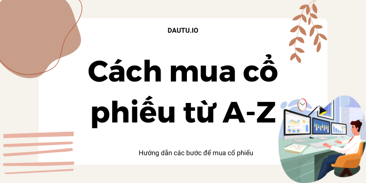 Cách mua cổ phiếu chi tiết từng bước. Mua cổ phiếu như thế nào?