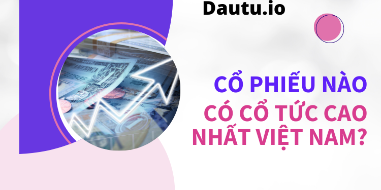 Cổ phiếu nào có cổ tức cao nhất Việt Nam?