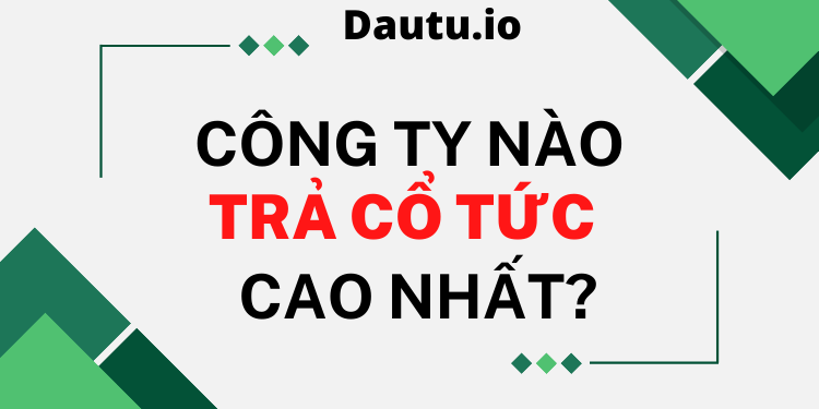 Công ty nào trả cổ tức cao nhất hiện nay?