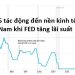 FED nâng lãi suất ảnh hưởng như thế nào đến kinh tế Việt Nam?