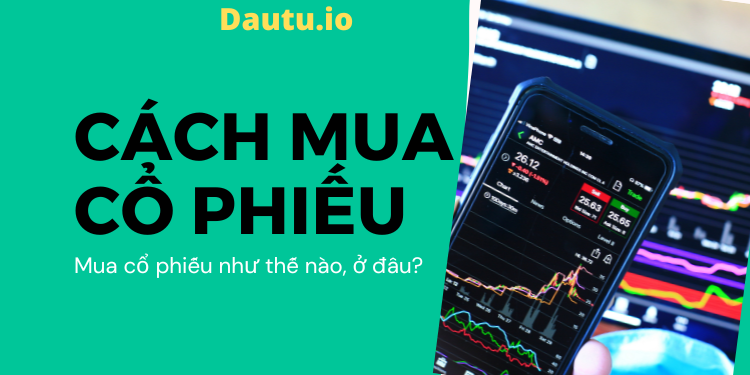 Hướng dẫn cách mua cổ phiếu như thế nào, ở đâu?