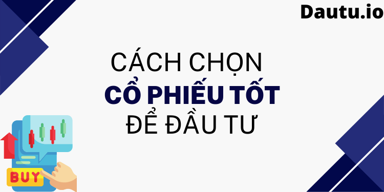 Những cách chọn cổ phiếu tốt, tiềm năng để đầu tư