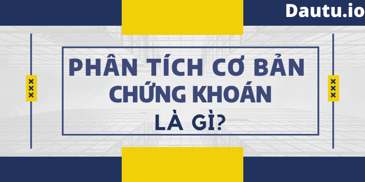 Phân tihcs cơ bản chứng khoán là gì. Phương pháp phân tích cơ bản