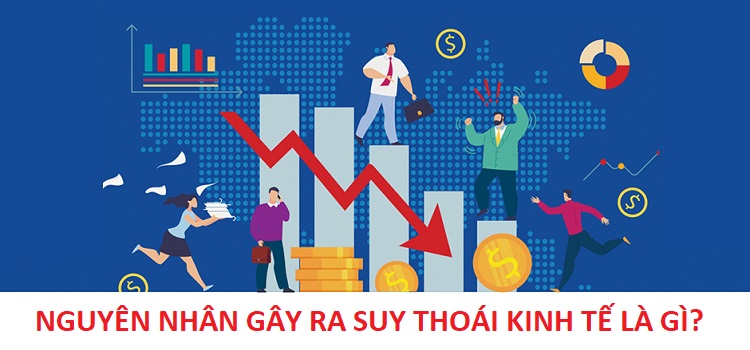 Nguyên nhân gây ra suy thoái kinh tế là gì