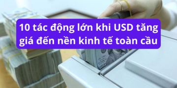 10 tác động lớn khi USD tăng giá đến nền kinh tế toàn cầu