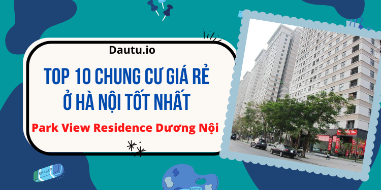 Chung cư giá rẻ Hà Nội tốt nhất. Park View Residence Dương Nội