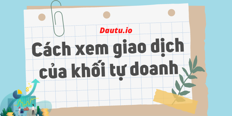 Khối tự doanh là gì? Cách xem giao dịch của khối tự doanh