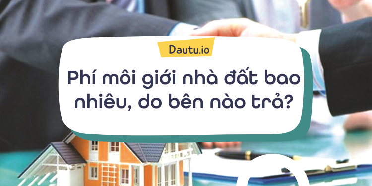 Phí môi giới nhà đất bao nhiêu, do bên nào trả