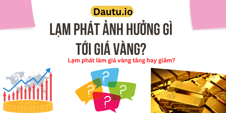 Giá vàng và lạm phát. Lạm phát ảnh hưởng gì tới giá vàng