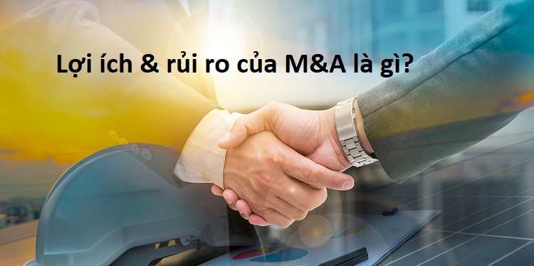 M&A là gì? Lợi ích và rủi ro của thương vụ M&A