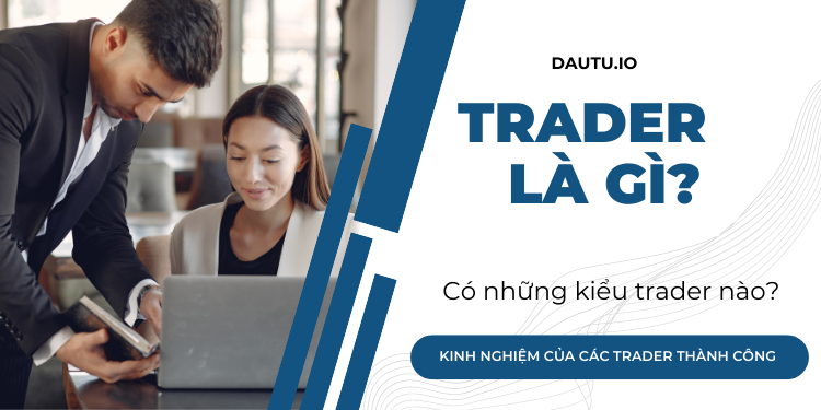 Trader là gì? Cách để trở thành trader chuyên nghiệp, thành công