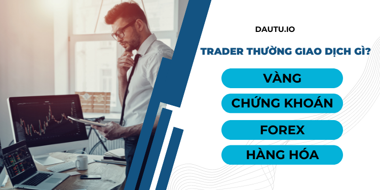 Trader là gì? Trader giao dịch tài sản gì?