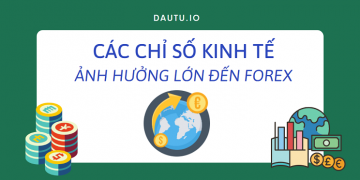 Các chỉ số kinh tế ảnh hưởng lớn nhất đến Forex