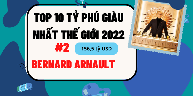 TOP 10 người giàu nhất thế giới 2022, ai là tỷ phú giàu nhất thế giới hiện nay. Bernard Arnault