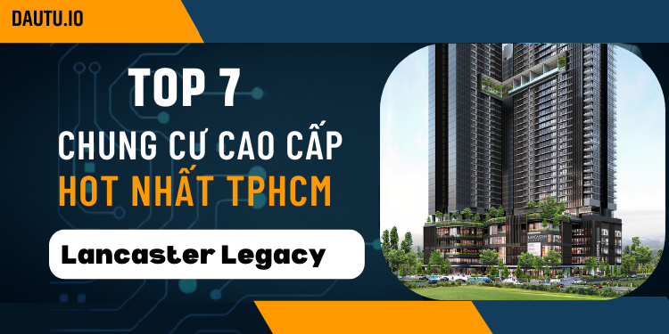 TOP chung cư cao cấp tốt nhất ở TP Hồ Chí Minh hiện nay. Lancaster Legacy