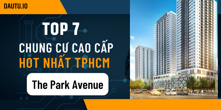 TOP chung cư cao cấp HOT nhất ở TPHCM hiện nay. The Park Avenue quận 11