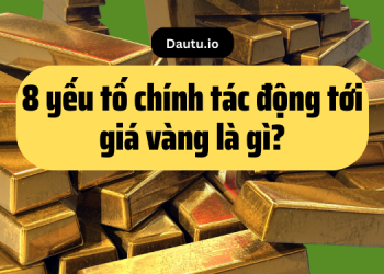 Các yếu tố chính ảnh hưởng tới giá vàng là gì?