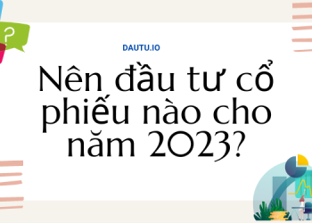 Nên đầu tư cổ phiếu nào cho năm 2023 lợi nhuận cao nhất?