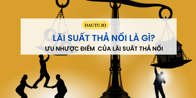 Lãi suất thả nổi là gì? Ưu nhược điểm của lãi suất thả nổi