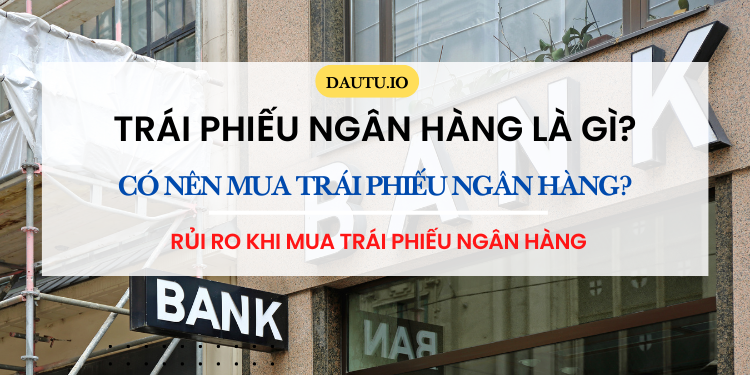 Trái phiếu ngân hàng là gì? Rủi ro khi mua trái phiếu ngân hàng