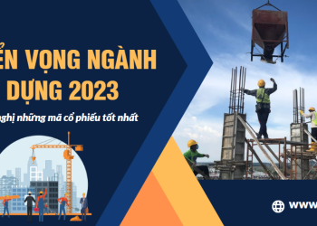 Triển vọng ngành xây dựng 2023 & Top mã cổ phiếu tiềm năng nhất