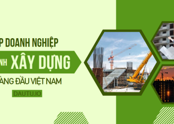 Top 10 doanh nghiệp xây dựng lớn nhất Việt Nam hiện nay