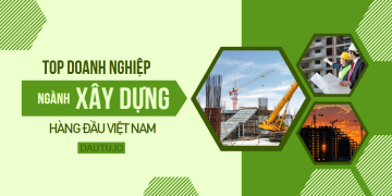 Top 10 doanh nghiệp xây dựng lớn nhất Việt Nam hiện nay