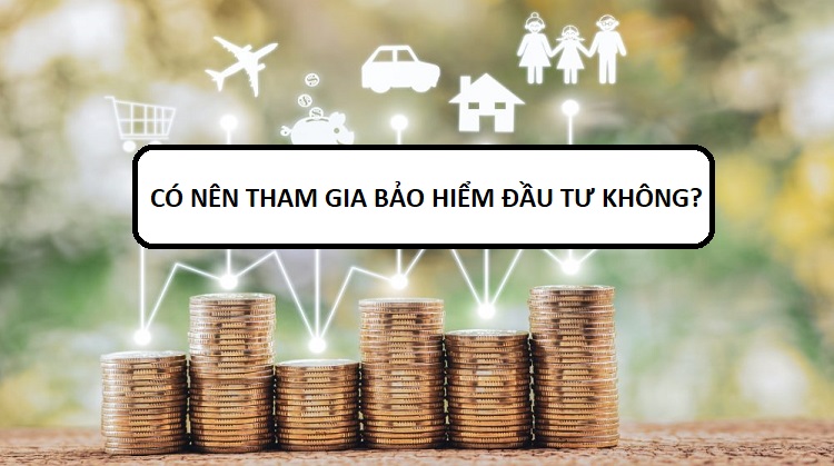 Bảo hiểm liên kết đầu tư là gì? Có nên tham gia bảo hiểm đầu tư không?