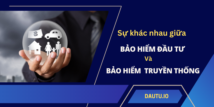 Bảo hiểm liên kết đầu tư là gì? Sự khác nhau giữa bảo hiểm đầu tư và bảo hiểm truyền thống