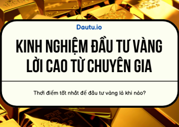 Kinh nghiệm đầu tư vàng từ chuyên gia lời cao, an toàn, rủi ro thấp