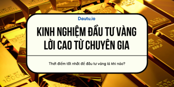 Kinh nghiệm đầu tư vàng từ chuyên gia lời cao, an toàn, rủi ro thấp