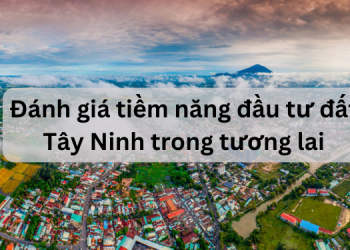 Đánh giá tiềm năng đầu tư bất động sản, đất Tây Ninh
