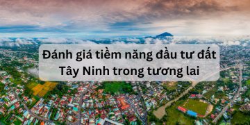 Đánh giá tiềm năng đầu tư bất động sản, đất Tây Ninh