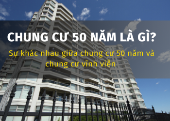 Chung cư 50 năm là gì? Sự khác nhau giữa chung cư 50 năm và chung cư vĩnh viễn