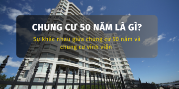 Chung cư 50 năm là gì? Sự khác nhau giữa chung cư 50 năm và chung cư vĩnh viễn