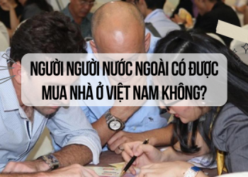 Người nước ngoài có được mua nhà ở Việt Nam không?